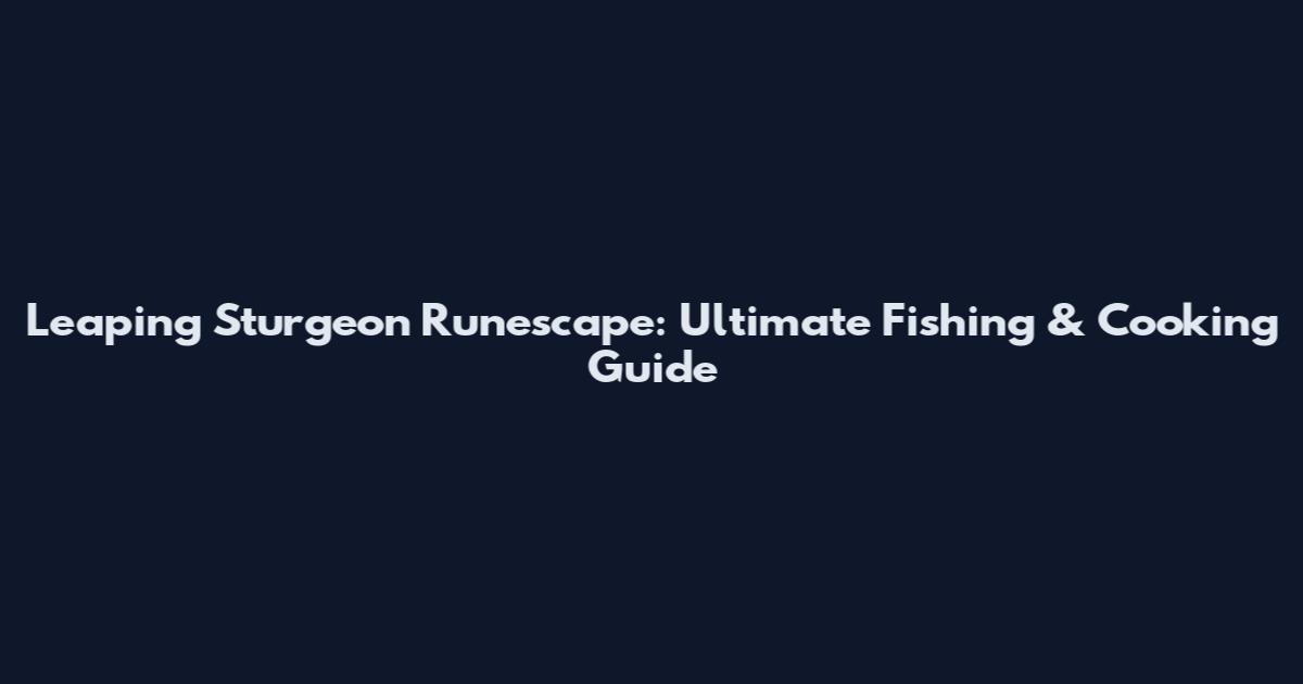 Leaping Sturgeon Runescape: Ultimate Fishing & Cooking Guide