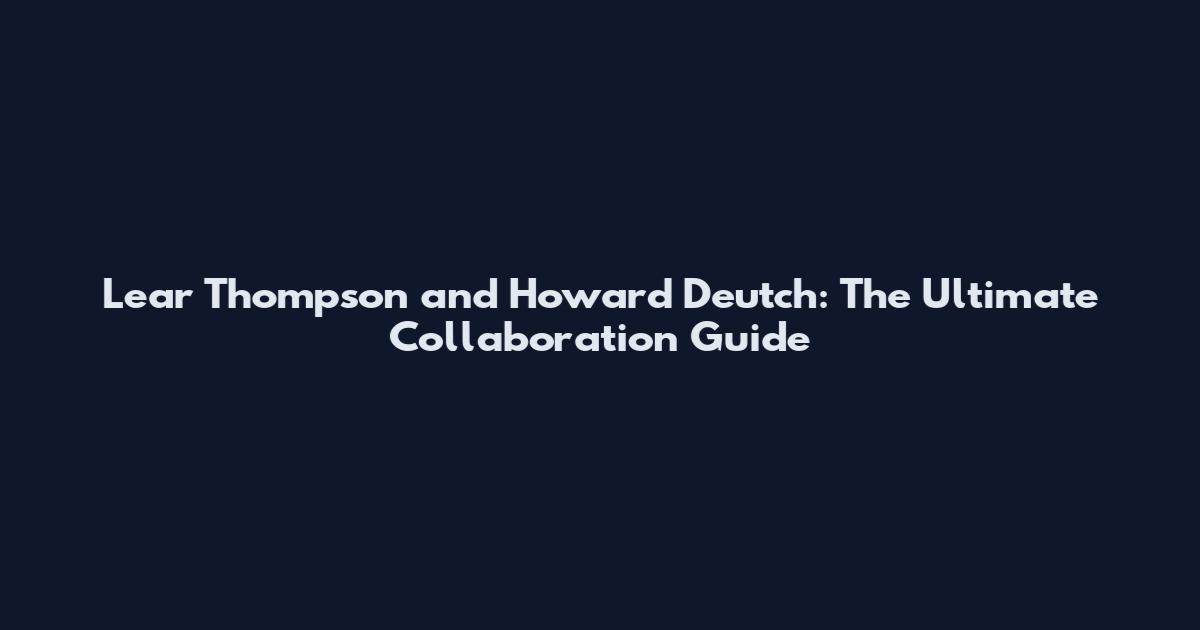 Lear Thompson and Howard Deutch: The Ultimate Collaboration Guide
