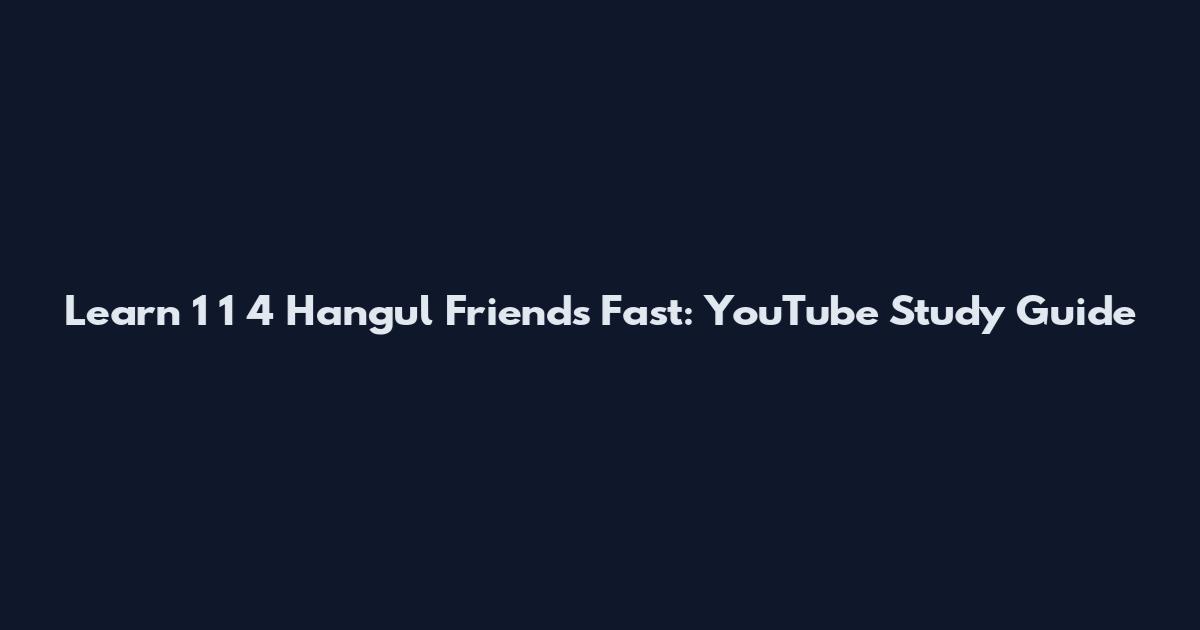 Learn 1 1 4 Hangul Friends Fast: YouTube Study Guide