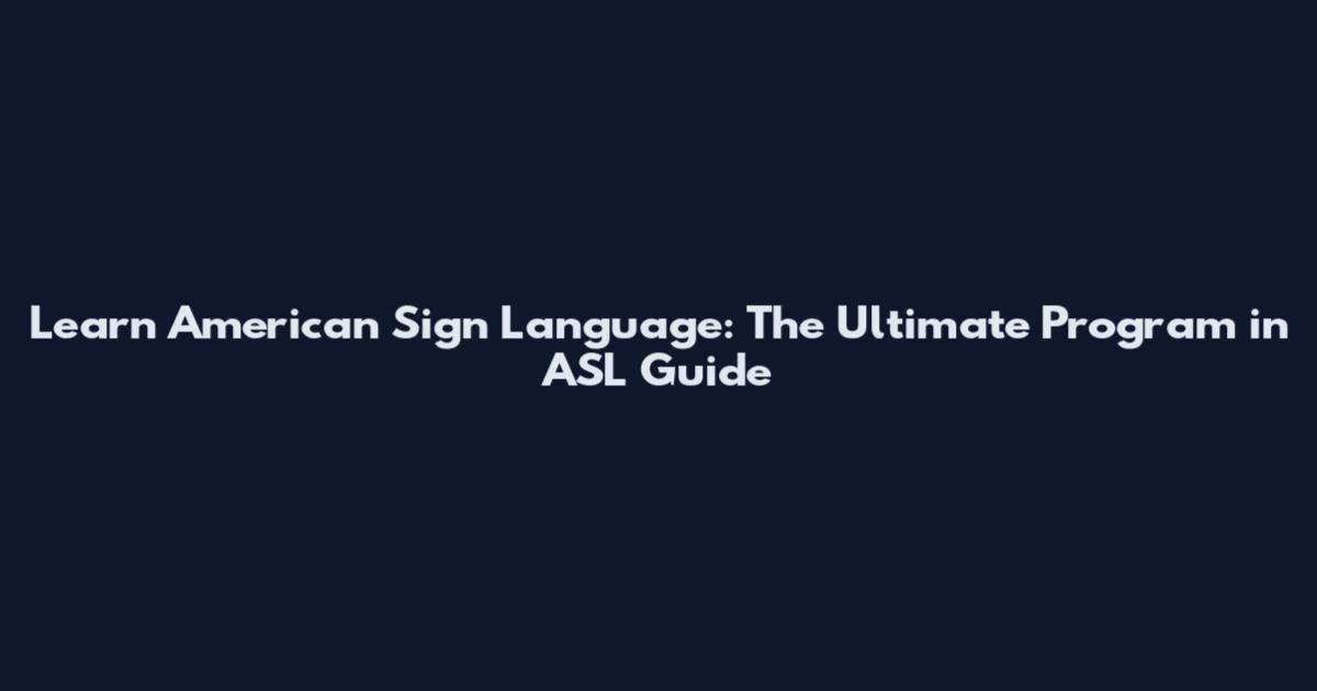 Learn American Sign Language: The Ultimate Program in ASL Guide