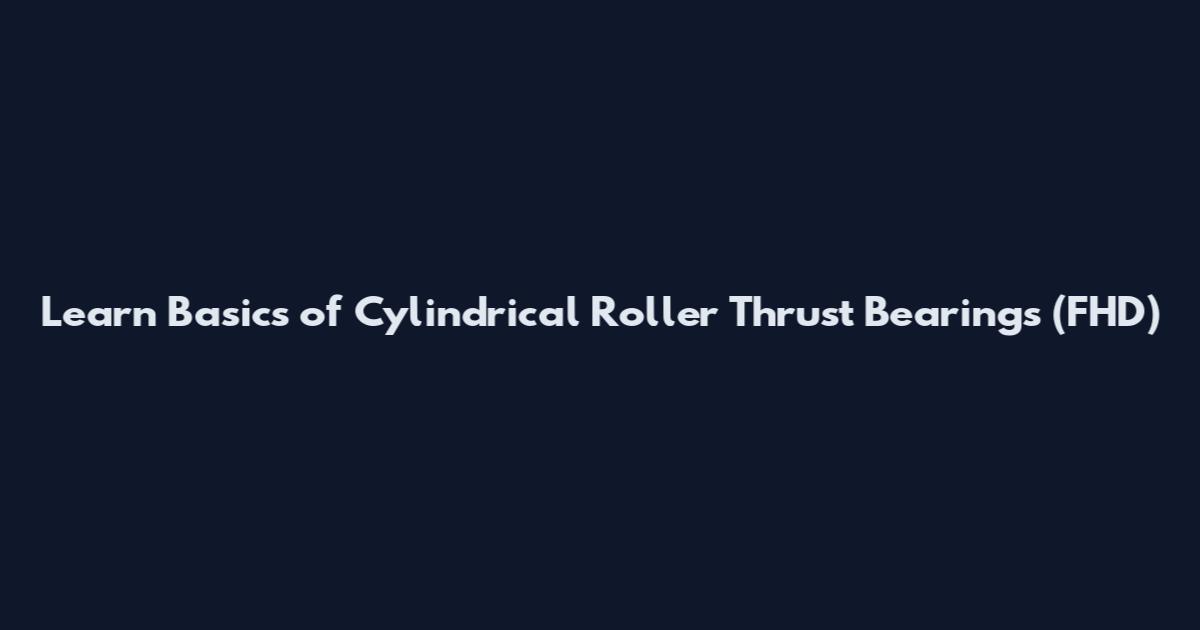 Learn Basics of Cylindrical Roller Thrust Bearings (FHD)