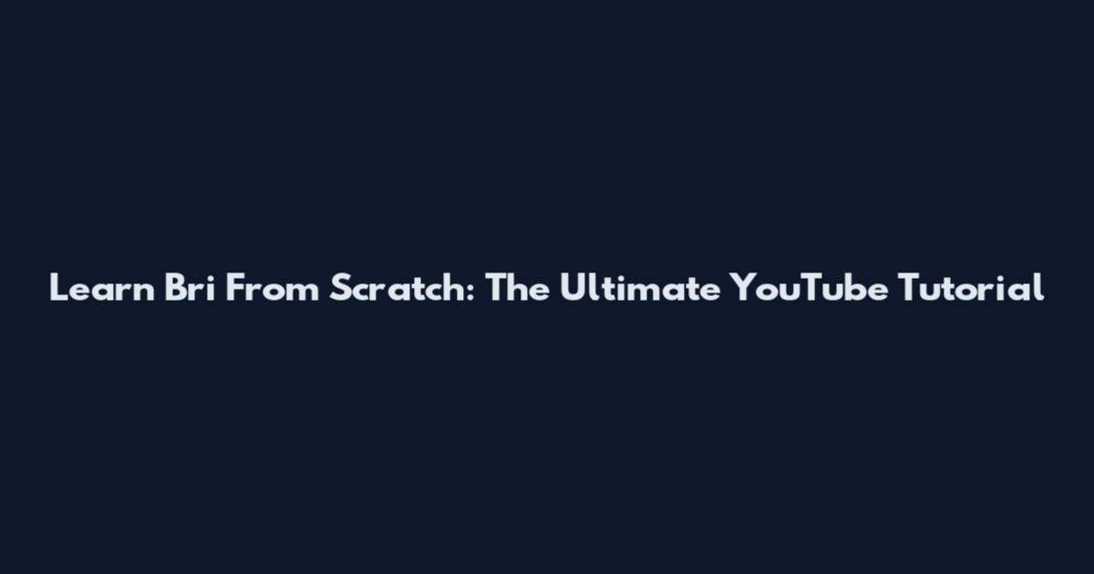 Learn Bri From Scratch: The Ultimate YouTube Tutorial