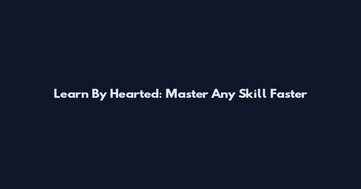 Learn By Hearted: Master Any Skill Faster