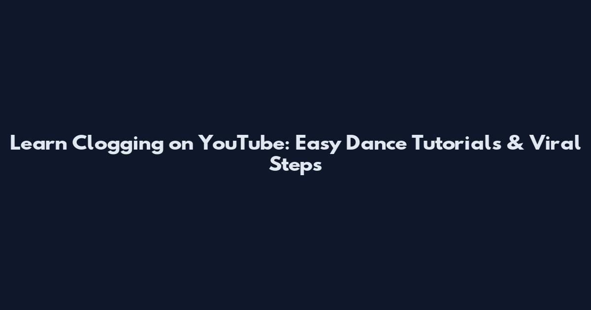 Learn Clogging on YouTube: Easy Dance Tutorials & Viral Steps
