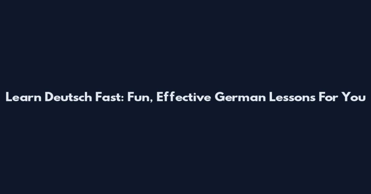 Learn Deutsch Fast: Fun, Effective German Lessons For You