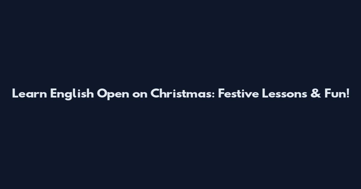 Learn English Open on Christmas: Festive Lessons & Fun!