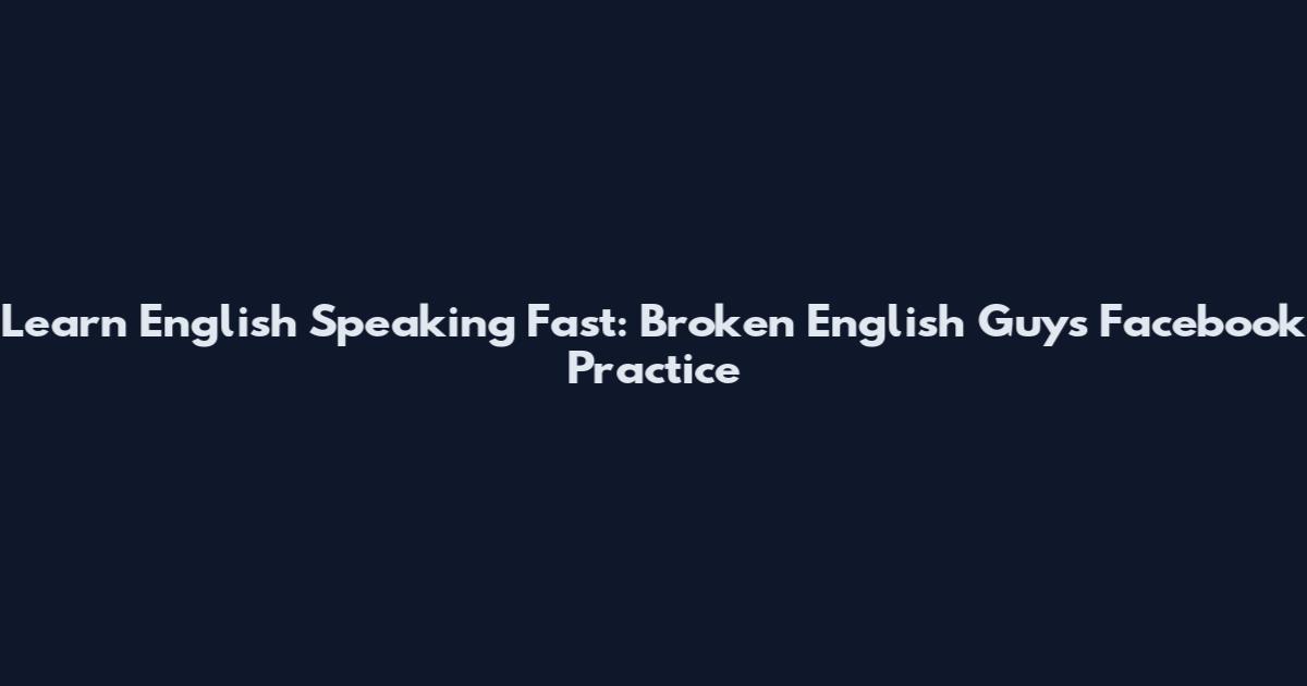 Learn English Speaking Fast: Broken English Guys Facebook Practice