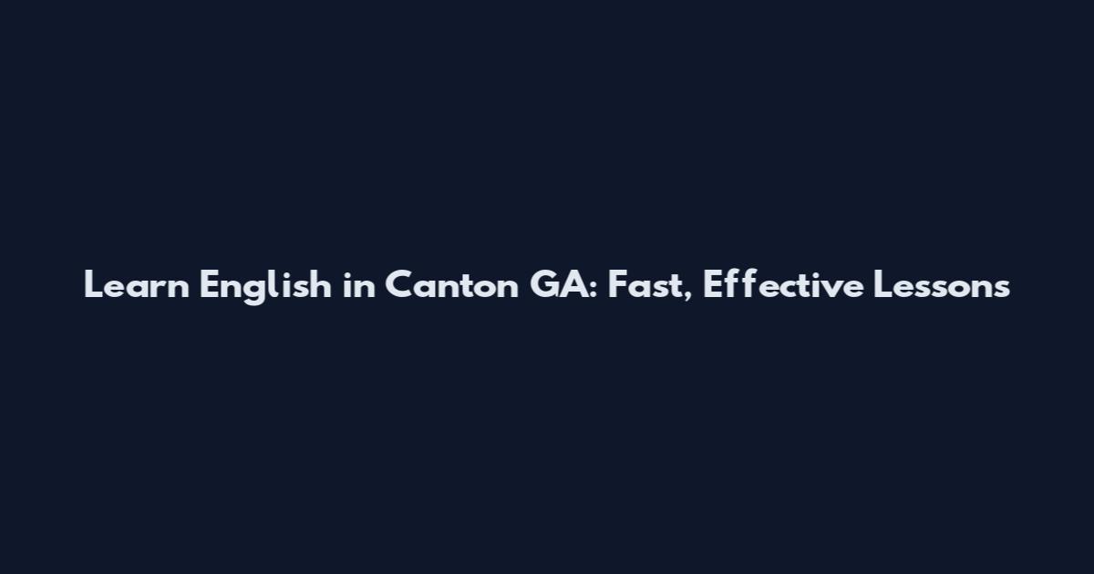 Learn English in Canton GA: Fast, Effective Lessons