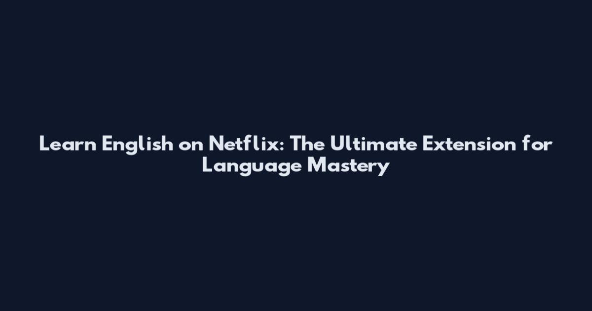 Learn English on Netflix: The Ultimate Extension for Language Mastery