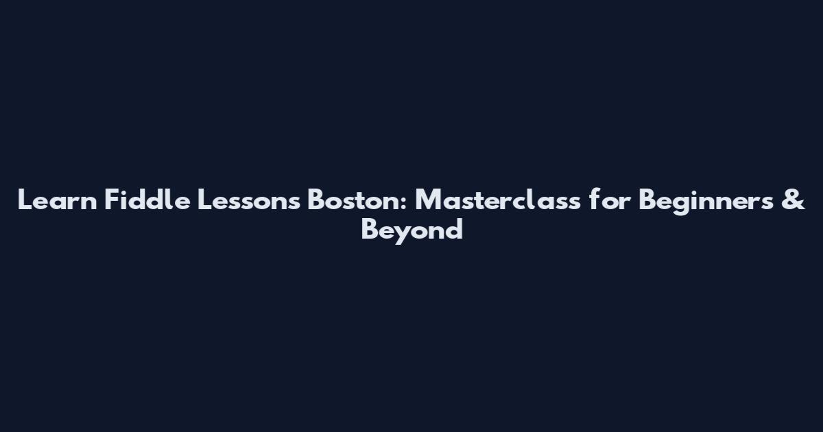 Learn Fiddle Lessons Boston: Masterclass for Beginners & Beyond