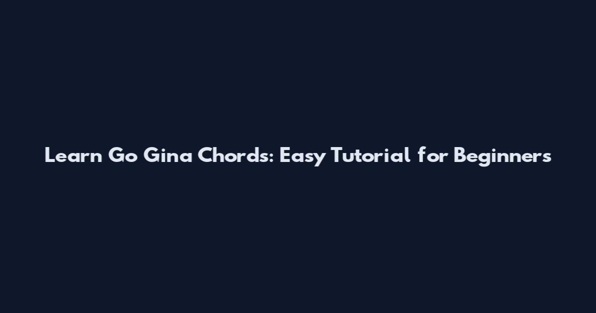 Learn Go Gina Chords: Easy Tutorial for Beginners