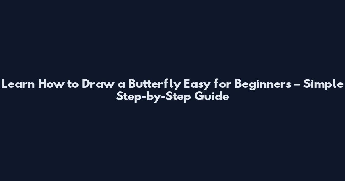Learn How to Draw a Butterfly Easy for Beginners – Simple Step-by-Step Guide