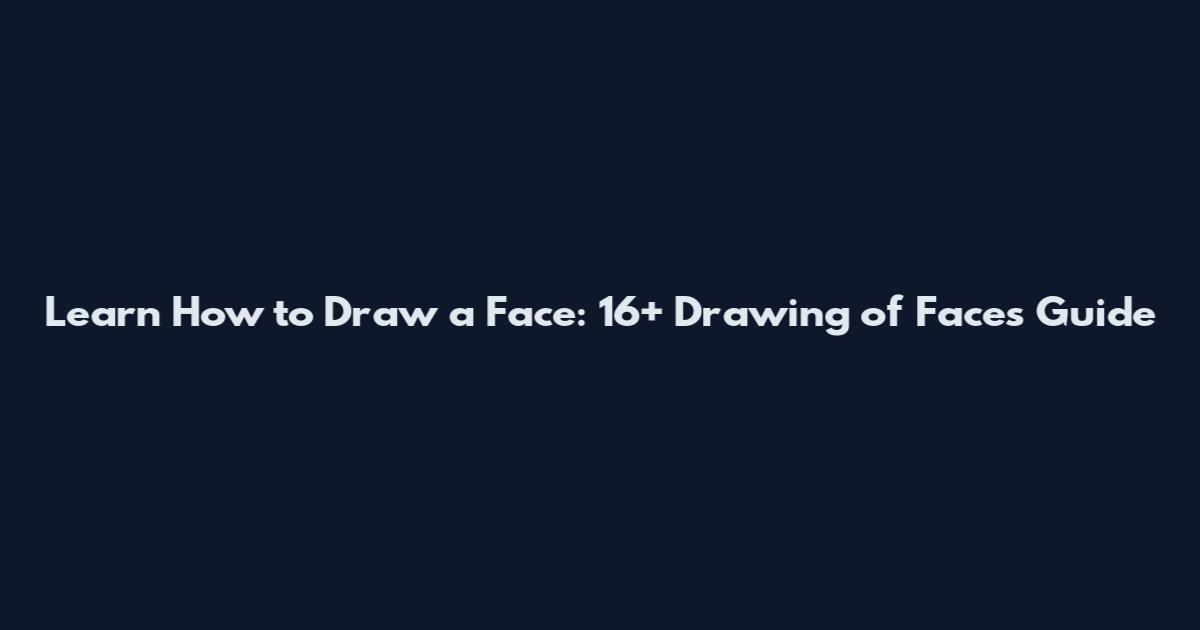Learn How to Draw a Face: 16+ Drawing of Faces Guide