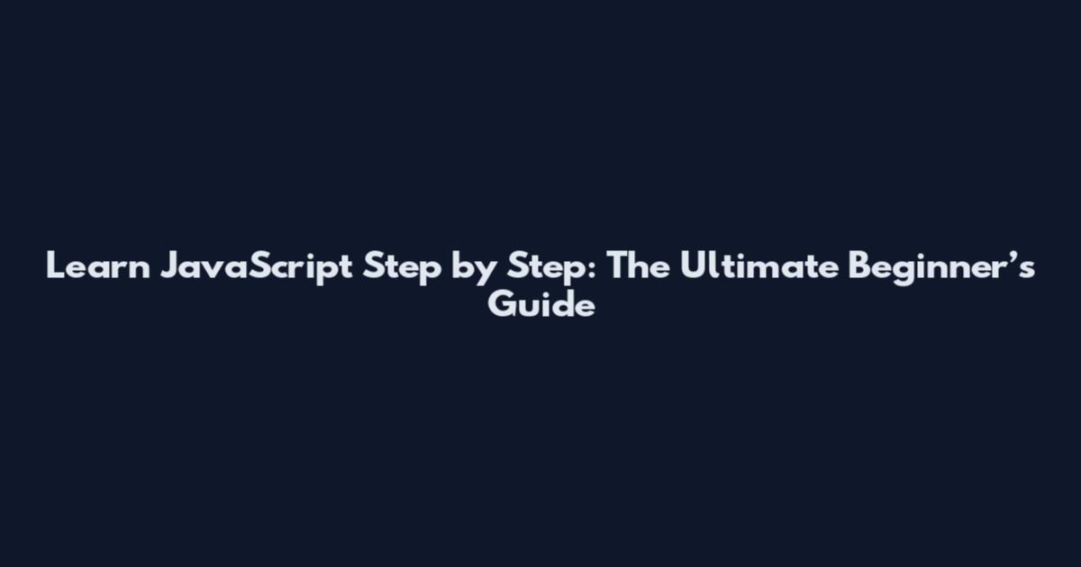 Learn JavaScript Step by Step: The Ultimate Beginner’s Guide