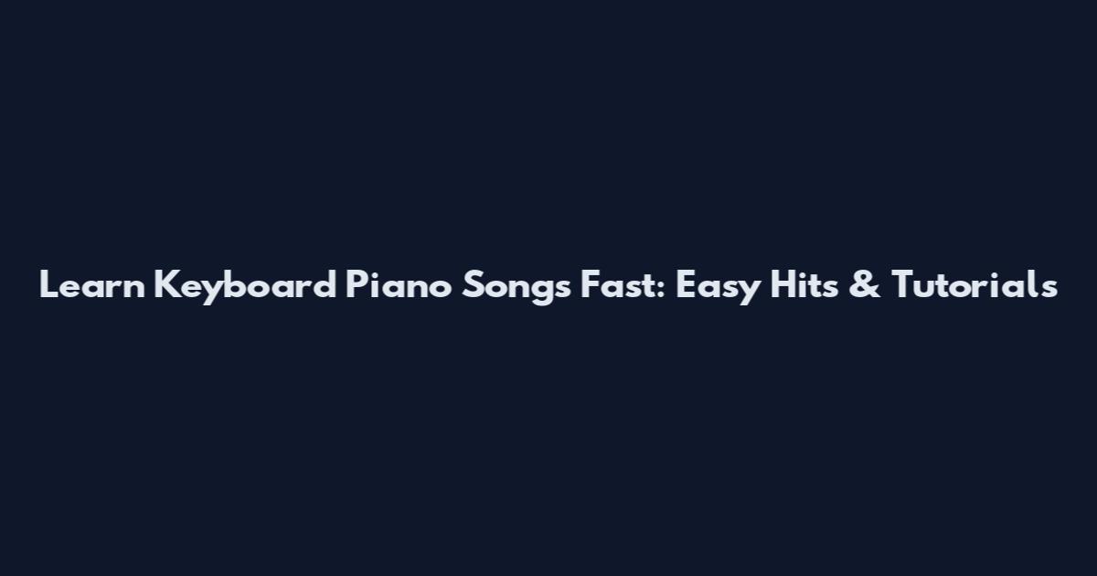 Learn Keyboard Piano Songs Fast: Easy Hits & Tutorials