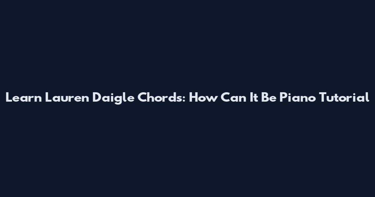 Learn Lauren Daigle Chords: How Can It Be Piano Tutorial
