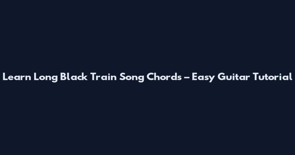 Learn Long Black Train Song Chords – Easy Guitar Tutorial