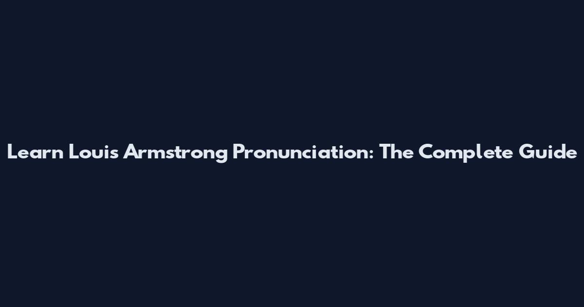 Learn Louis Armstrong Pronunciation: The Complete Guide