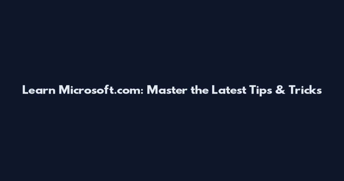 Learn Microsoft.com: Master the Latest Tips & Tricks