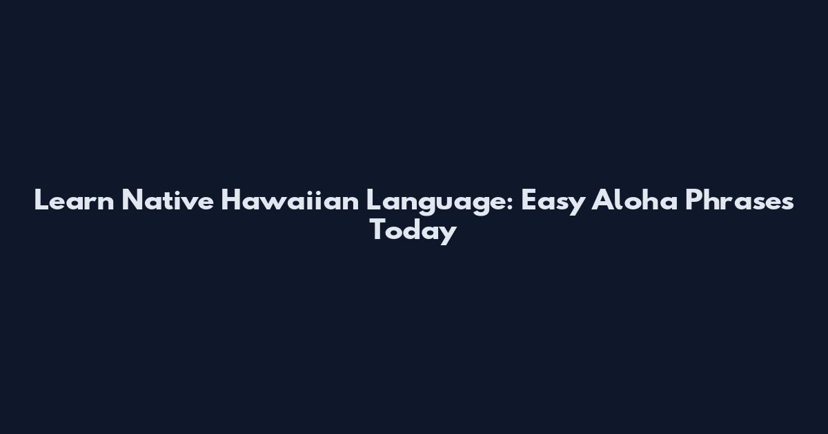 Learn Native Hawaiian Language: Easy Aloha Phrases Today