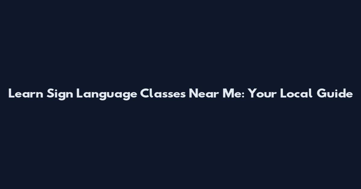 Learn Sign Language Classes Near Me: Your Local Guide