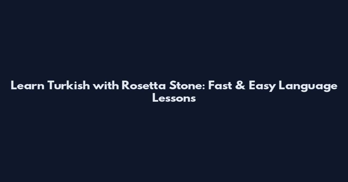 Learn Turkish with Rosetta Stone: Fast & Easy Language Lessons