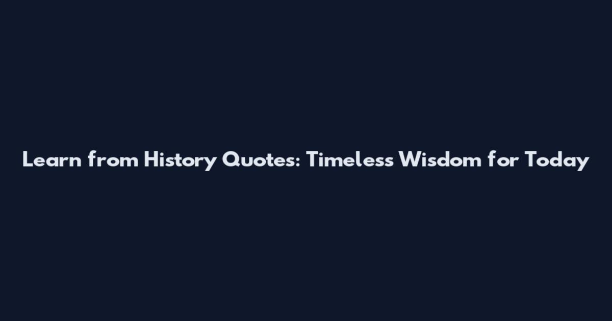 Learn from History Quotes: Timeless Wisdom for Today