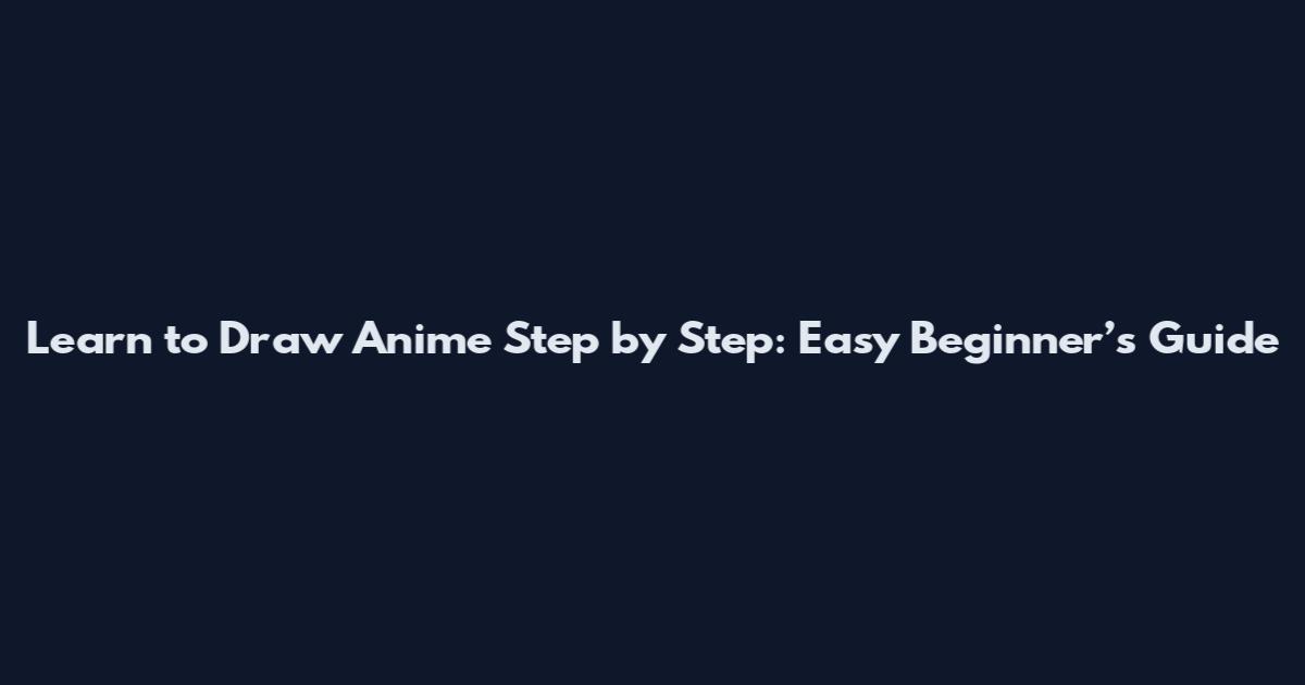Learn to Draw Anime Step by Step: Easy Beginner’s Guide