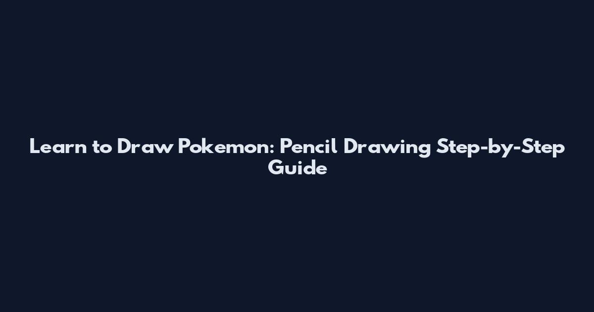 Learn to Draw Pokemon: Pencil Drawing Step-by-Step Guide