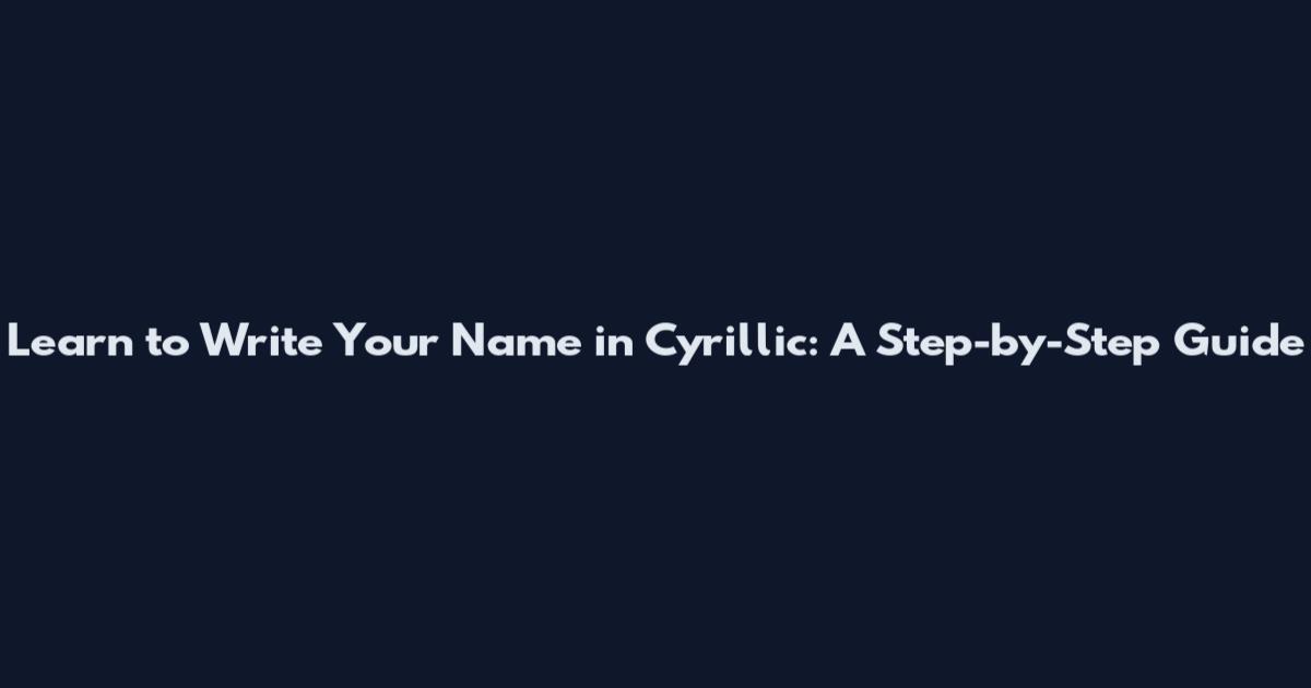 Learn to Write Your Name in Cyrillic: A Step-by-Step Guide