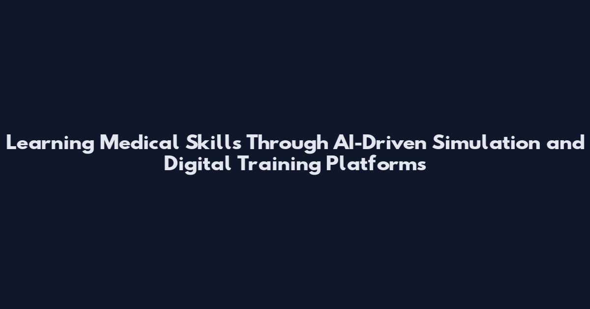 Learning Medical Skills Through AI-Driven Simulation and Digital Training Platforms