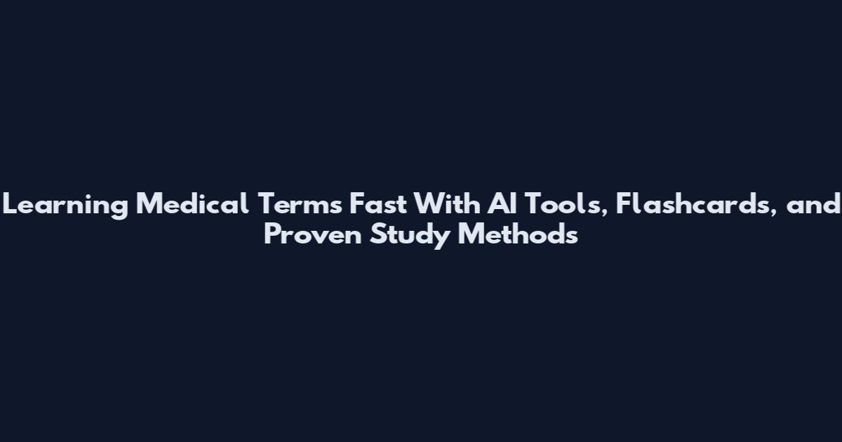 Learning Medical Terms Fast With AI Tools, Flashcards, and Proven Study Methods