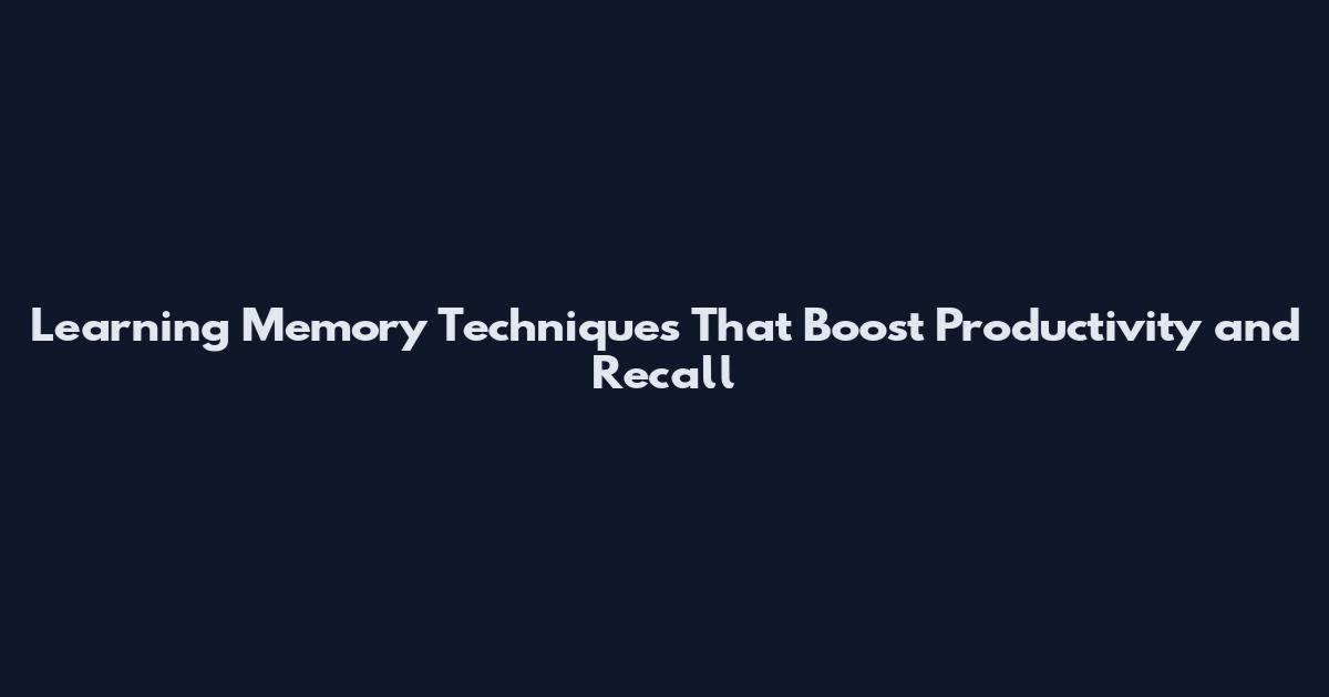 Learning Memory Techniques That Boost Productivity and Recall