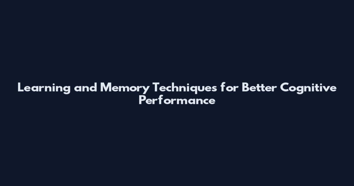 Learning and Memory Techniques for Better Cognitive Performance