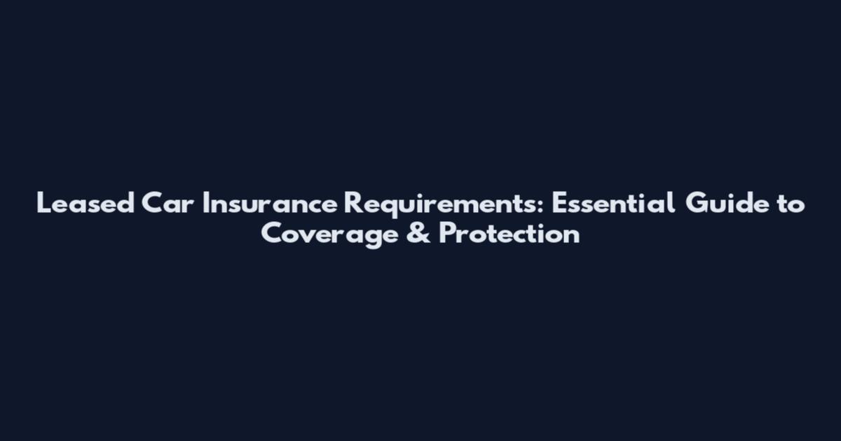 Leased Car Insurance Requirements: Essential Guide to Coverage & Protection
