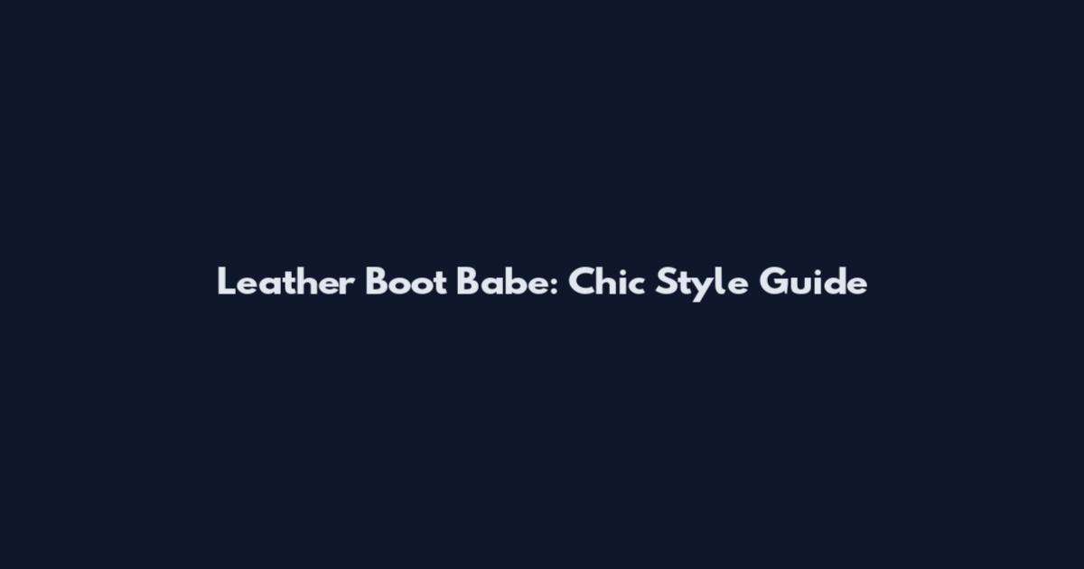 Leather Boot Babe: Chic Style Guide