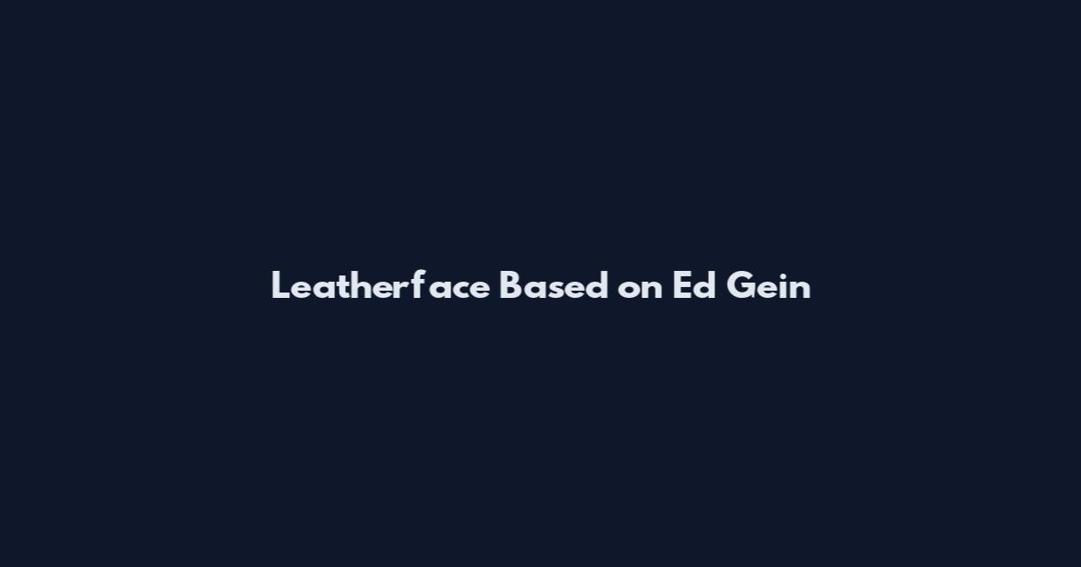 Leatherface Based on Ed Gein