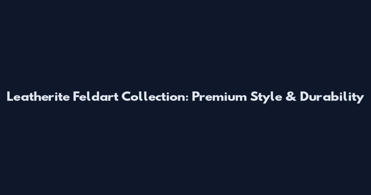 Leatherite Feldart Collection: Premium Style & Durability