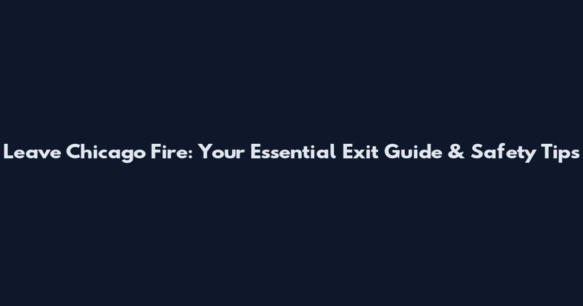 Leave Chicago Fire: Your Essential Exit Guide & Safety Tips