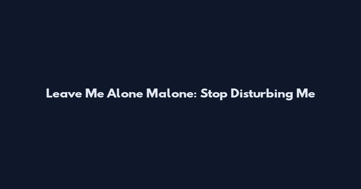Leave Me Alone Malone: Stop Disturbing Me