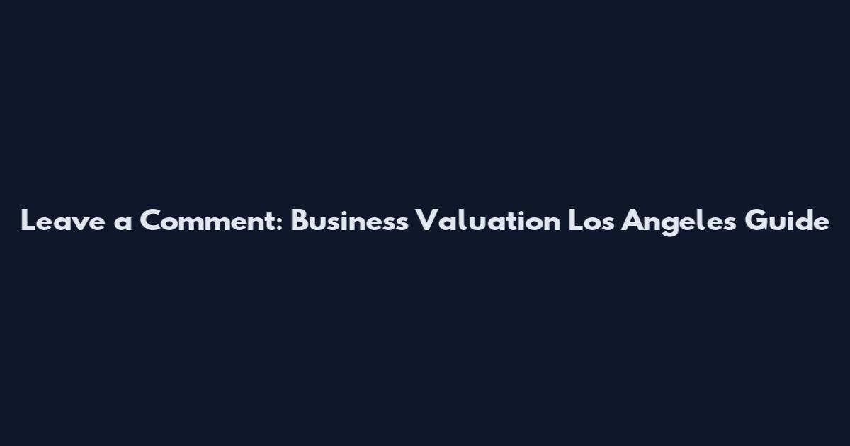 Leave a Comment: Business Valuation Los Angeles Guide
