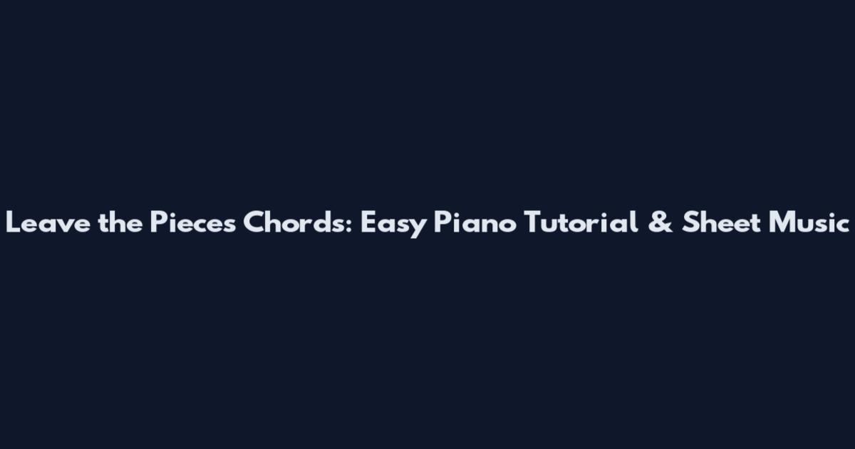 Leave the Pieces Chords: Easy Piano Tutorial & Sheet Music