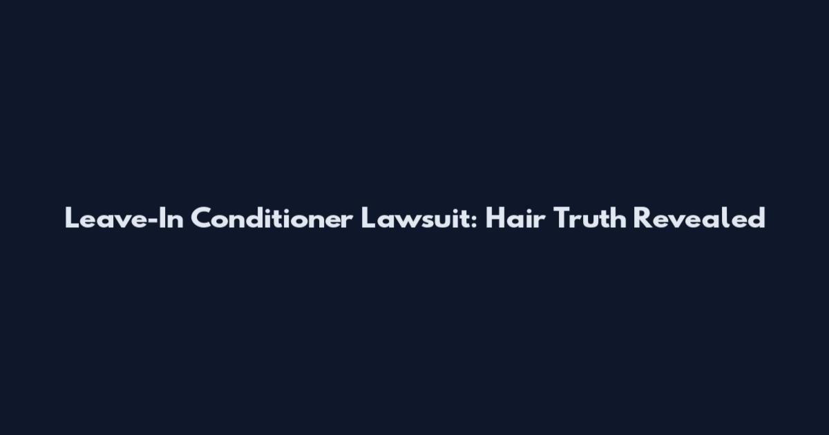 Leave-In Conditioner Lawsuit: Hair Truth Revealed