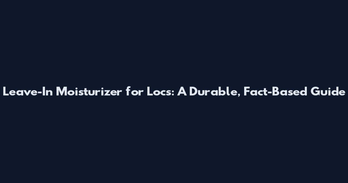 Leave-In Moisturizer for Locs: A Durable, Fact-Based Guide