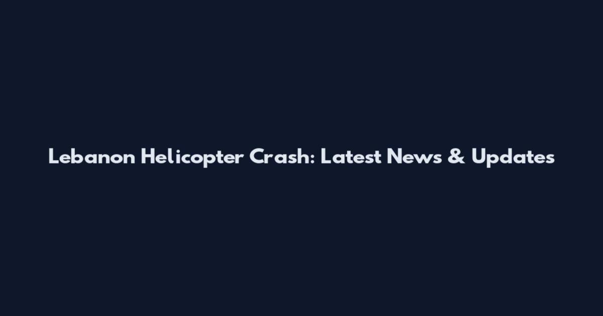Lebanon Helicopter Crash: Latest News & Updates