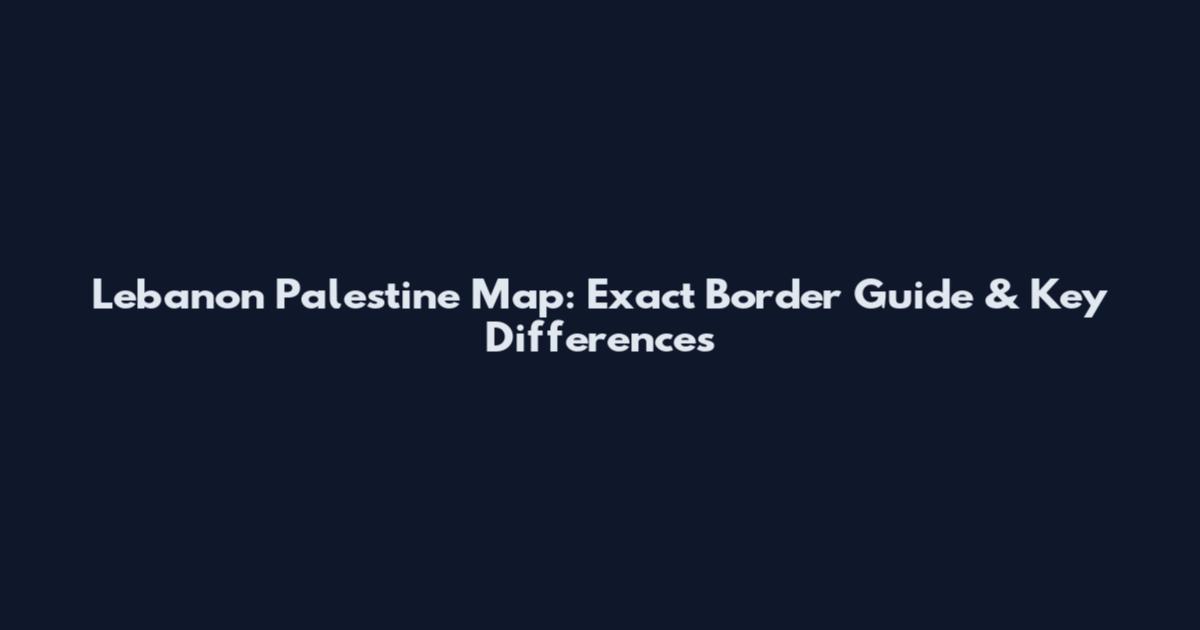 Lebanon Palestine Map: Exact Border Guide & Key Differences