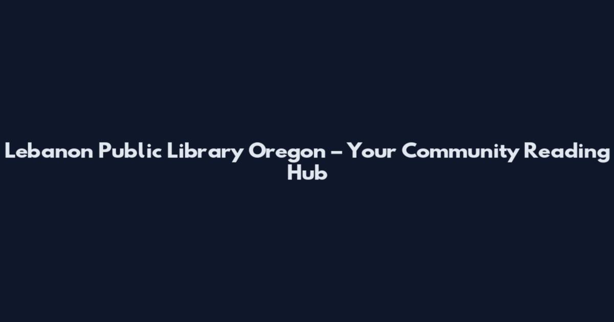 Lebanon Public Library Oregon – Your Community Reading Hub
