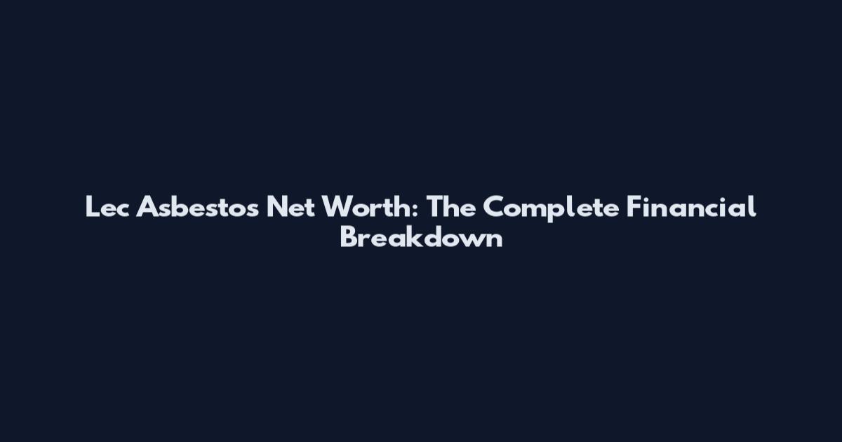 Lec Asbestos Net Worth: The Complete Financial Breakdown