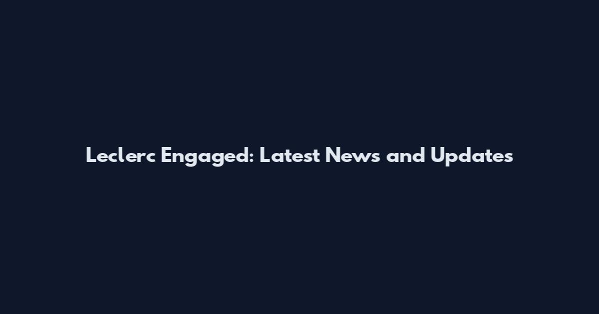 Leclerc Engaged: Latest News and Updates