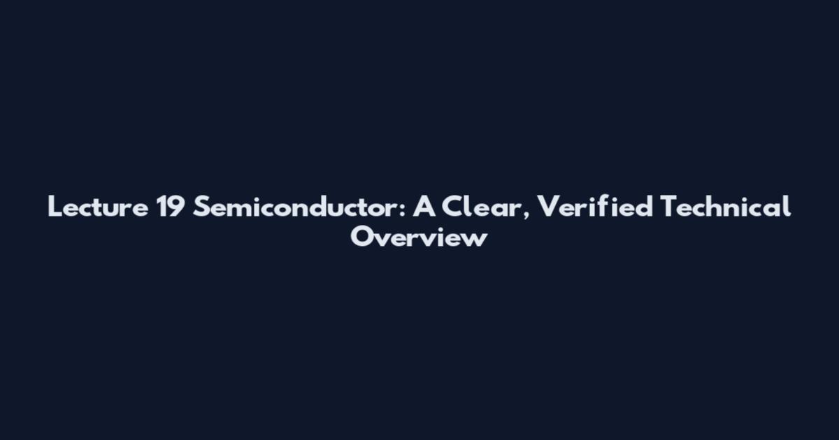 Lecture 19 Semiconductor: A Clear, Verified Technical Overview